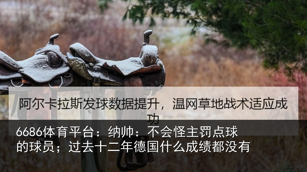 6686体育平台：纳帅：不会怪主罚点球的球员；过去十二年德国什么成绩都没有