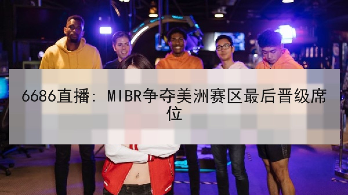 6686直播: MIBR争夺美洲赛区最后晋级席位